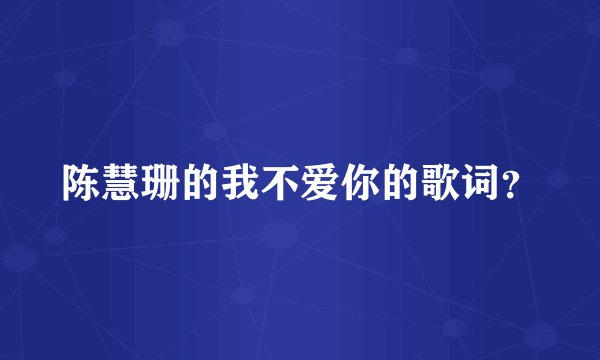 陈慧珊的我不爱你的歌词？