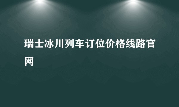 瑞士冰川列车订位价格线路官网