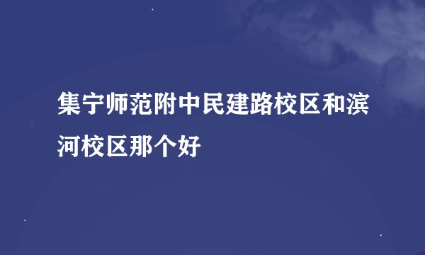 集宁师范附中民建路校区和滨河校区那个好