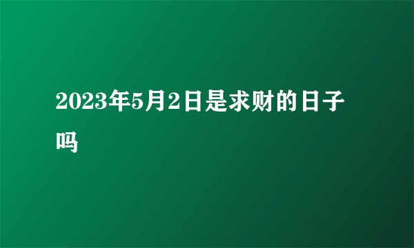 2023年5月2日是求财的日子吗