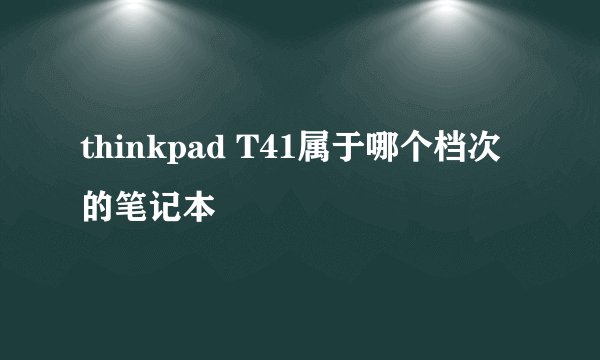 thinkpad T41属于哪个档次的笔记本