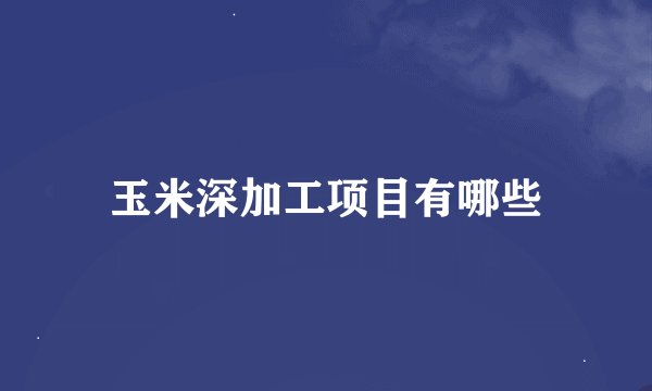 玉米深加工项目有哪些