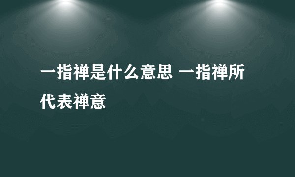 一指禅是什么意思 一指禅所代表禅意