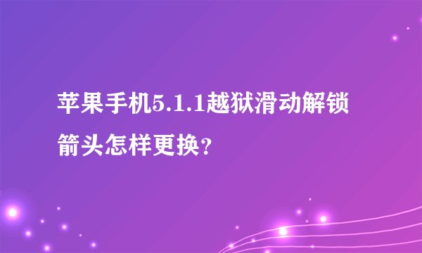 苹果手机5.1.1越狱滑动解锁箭头怎样更换？