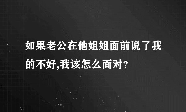 如果老公在他姐姐面前说了我的不好,我该怎么面对？