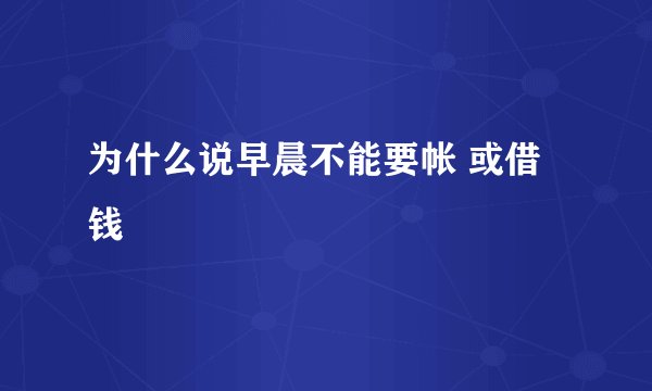 为什么说早晨不能要帐 或借钱