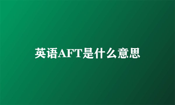 英语AFT是什么意思