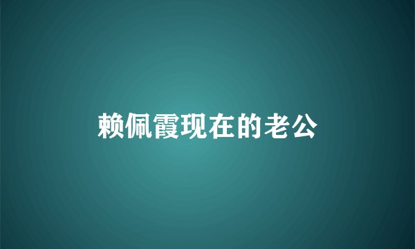 赖佩霞现在的老公