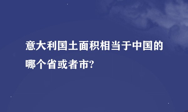 意大利国土面积相当于中国的哪个省或者市?