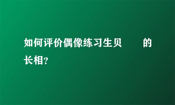 如何评价偶像练习生贝汯璘的长相？