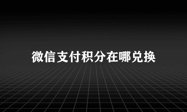 微信支付积分在哪兑换