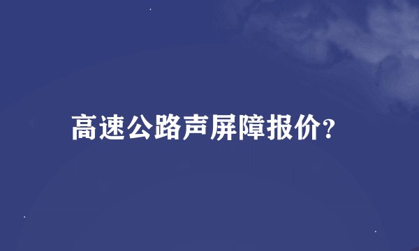 高速公路声屏障报价？