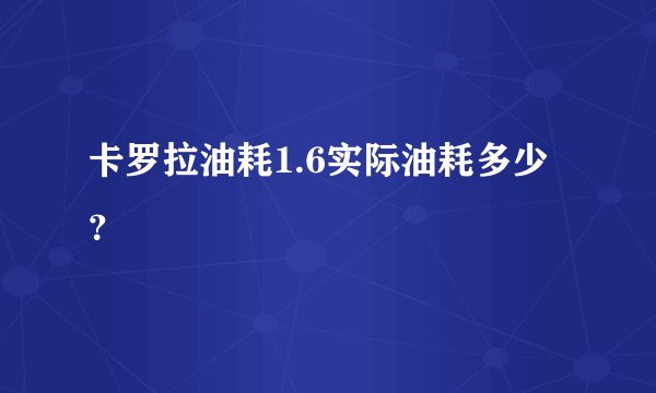 卡罗拉油耗1.6实际油耗多少？