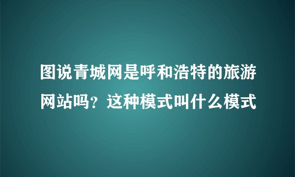 图说青城网是呼和浩特的旅游网站吗？这种模式叫什么模式