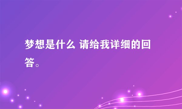 梦想是什么 请给我详细的回答。
