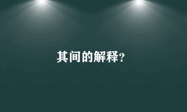 其间的解释？