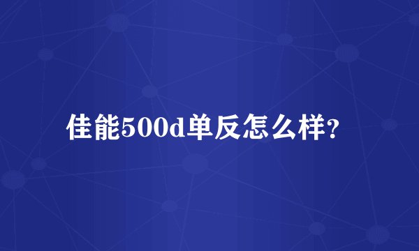 佳能500d单反怎么样？