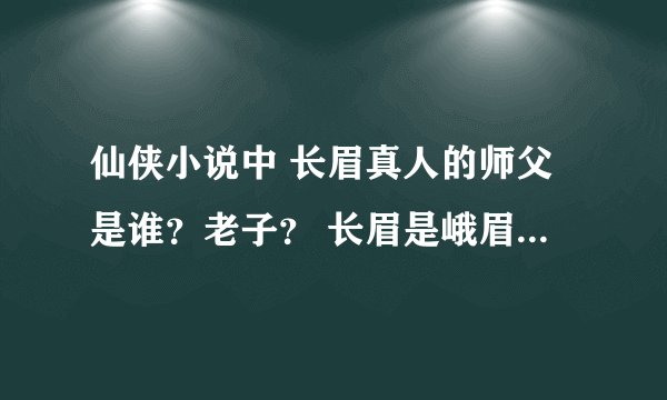 仙侠小说中 长眉真人的师父是谁?老子? 长眉是峨眉派的始祖还是蜀山派的始祖?