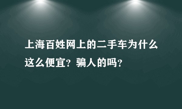 上海百姓网上的二手车为什么这么便宜？骗人的吗？