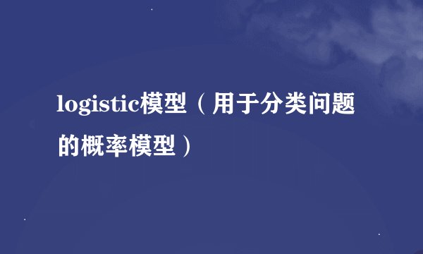 logistic模型（用于分类问题的概率模型）