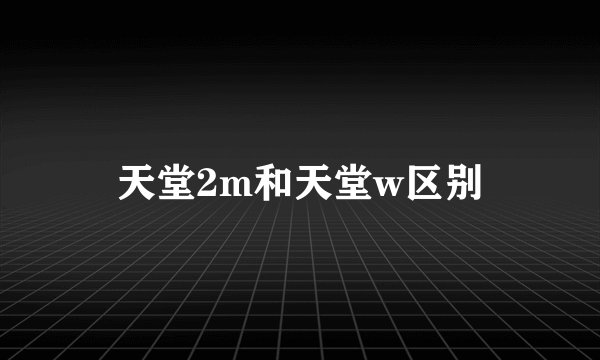 天堂2m和天堂w区别