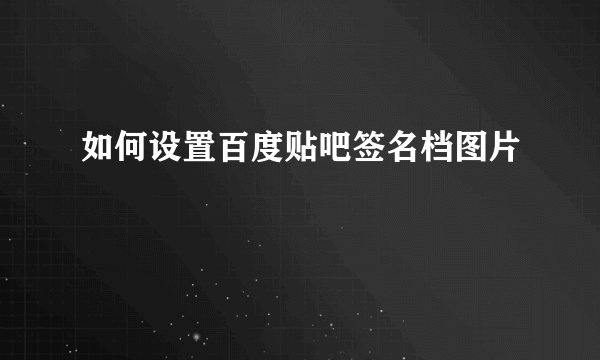 如何设置百度贴吧签名档图片