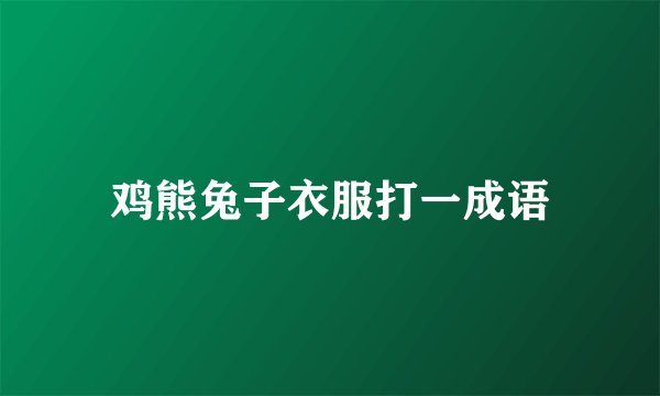 鸡熊兔子衣服打一成语