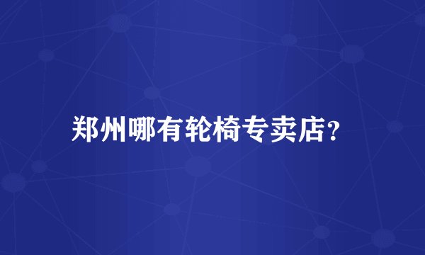 郑州哪有轮椅专卖店？