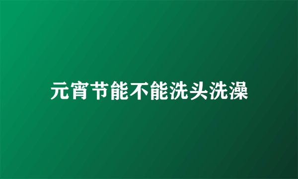 元宵节能不能洗头洗澡