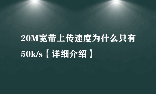20M宽带上传速度为什么只有50k/s【详细介绍】