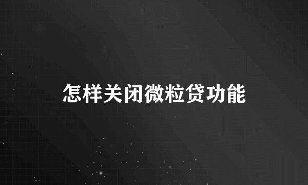 怎样关闭微粒贷功能
