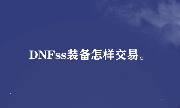 DNFss装备怎样交易。