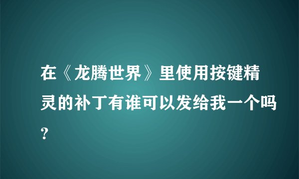 在《龙腾世界》里使用按键精灵的补丁有谁可以发给我一个吗？
