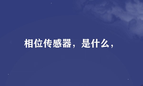 相位传感器，是什么，