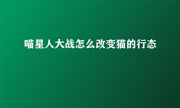 喵星人大战怎么改变猫的行态