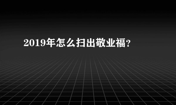 2019年怎么扫出敬业福？