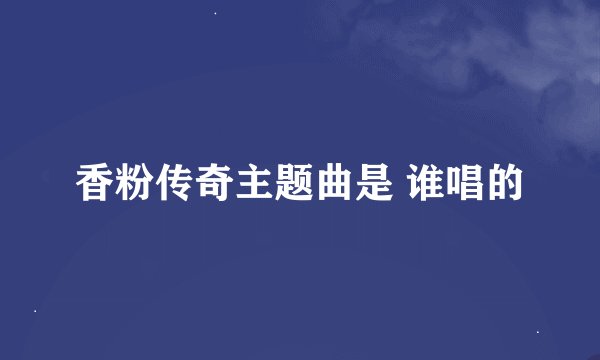 香粉传奇主题曲是 谁唱的