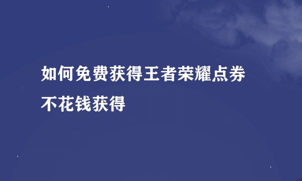 如何免费获得王者荣耀点券 不花钱获得