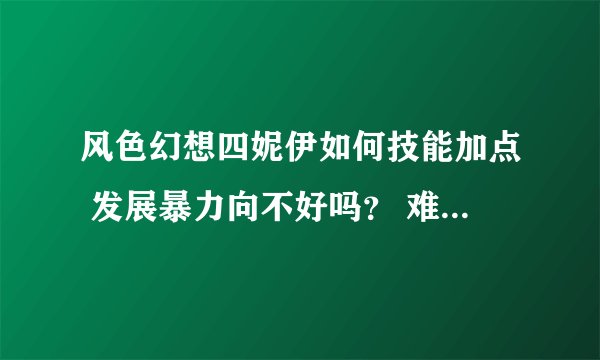 风色幻想四妮伊如何技能加点 发展暴力向不好吗？ 难道治愈向的妮伊更强？ 暴力向怎么加点？