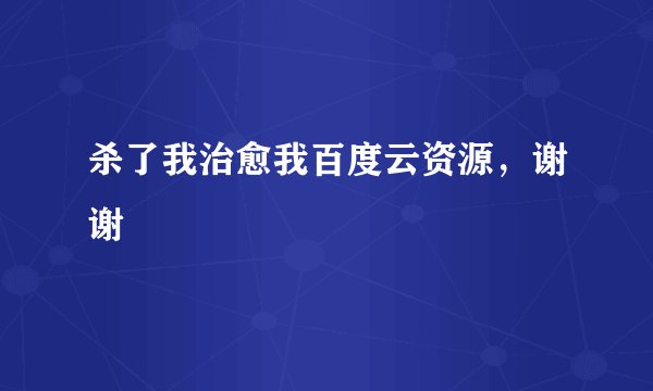 杀了我治愈我百度云资源，谢谢