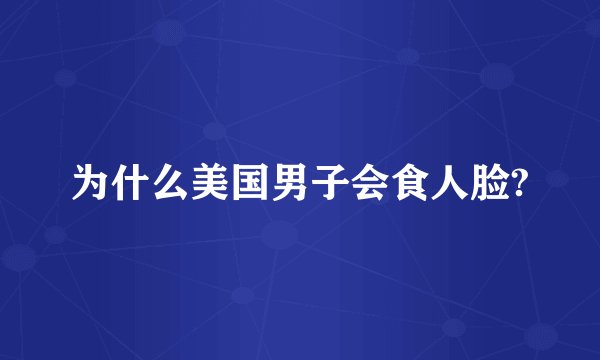 为什么美国男子会食人脸?
