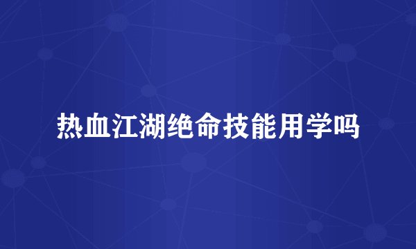 热血江湖绝命技能用学吗