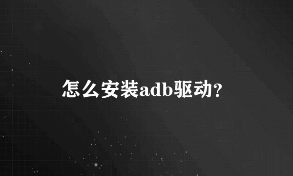怎么安装adb驱动？
