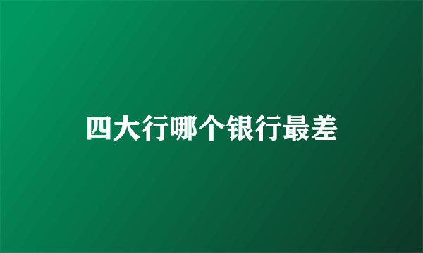 四大行哪个银行最差