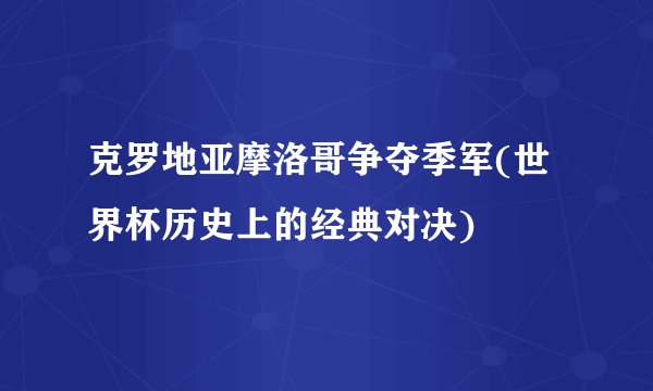 克罗地亚摩洛哥争夺季军(世界杯历史上的经典对决)