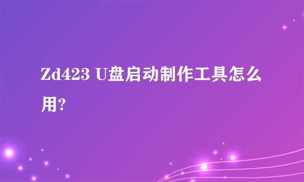 Zd423 U盘启动制作工具怎么用?