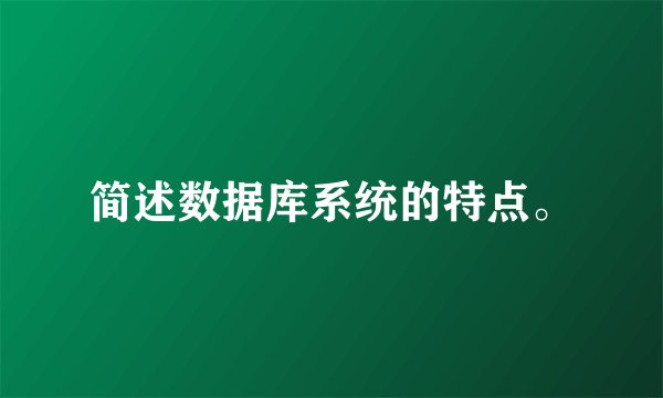 简述数据库系统的特点。