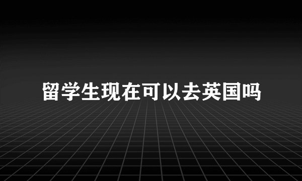 留学生现在可以去英国吗