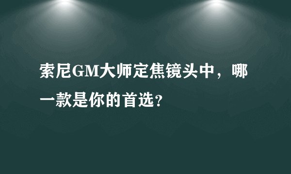 索尼GM大师定焦镜头中，哪一款是你的首选？
