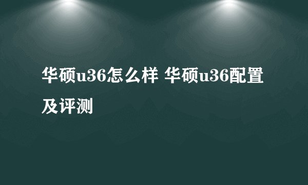 华硕u36怎么样 华硕u36配置及评测